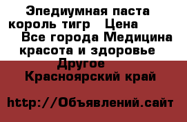 Эпедиумная паста, король тигр › Цена ­ 1 500 - Все города Медицина, красота и здоровье » Другое   . Красноярский край